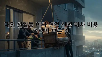 대전 신일동 이사 견적 신청, 이사 비용 절약의 모든 것! ✨